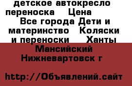 детское автокресло (переноска) › Цена ­ 1 500 - Все города Дети и материнство » Коляски и переноски   . Ханты-Мансийский,Нижневартовск г.